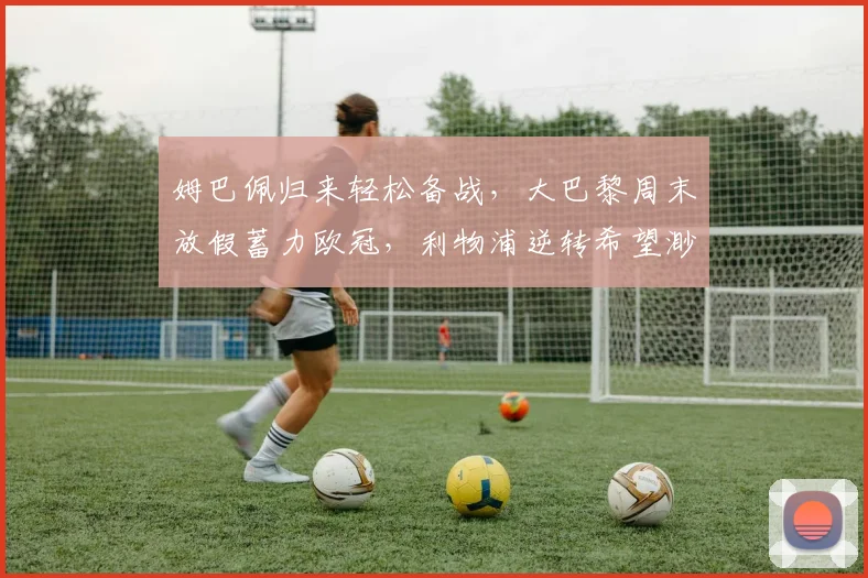 姆巴佩归来轻松备战，大巴黎周末放假蓄力欧冠，利物浦逆转希望渺茫