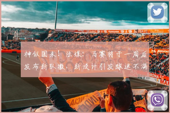 神似国米！法媒：马赛将于一周后发布新队徽，新设计引发球迷不满