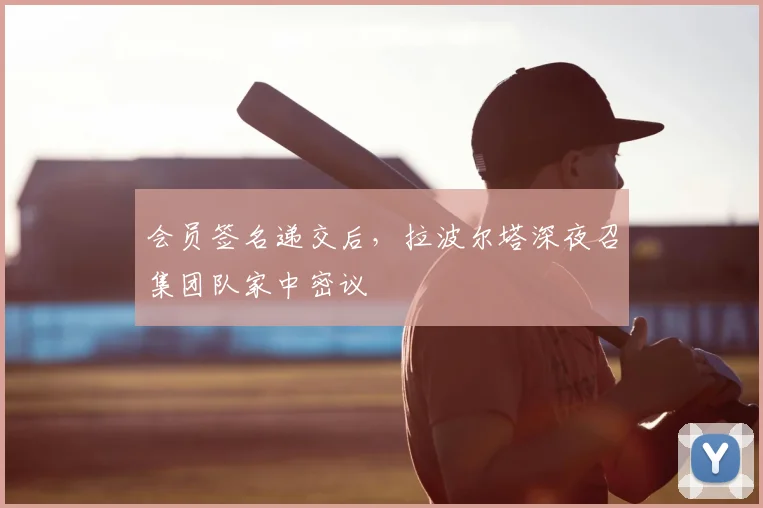 会员签名递交后，拉波尔塔深夜召集团队家中密议