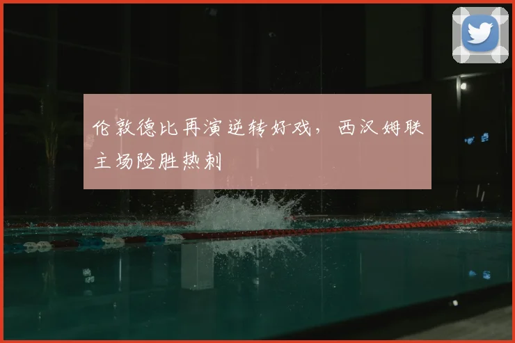 伦敦德比再演逆转好戏，西汉姆联主场险胜热刺