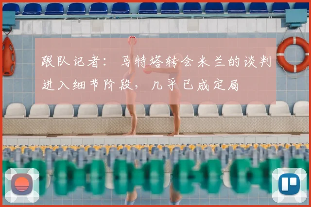 跟队记者：马特塔转会米兰的谈判进入细节阶段，几乎已成定局