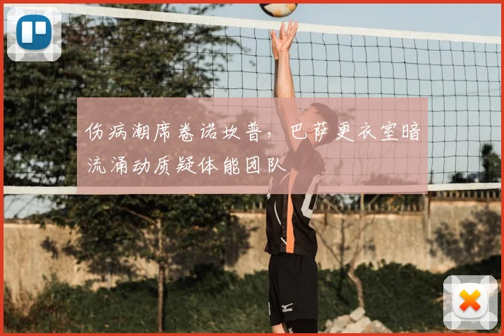 伤病潮席卷诺坎普，巴萨更衣室暗流涌动质疑体能团队